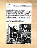 Characteristics of Men, Manners, Opinions, Times, with a Collection of Letters. by the Right Honorable Antony Earl of Shaftesbury. ... Volume 1 of 3