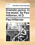Dramatic Genius. in Five Books. by Paul Hiffernan, M.D.