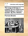 The Siege of Sinope. a Tragedy. as It Is Acted at the Theatre-Royal, in Covent-Garden. by Mrs. Brooke, ...