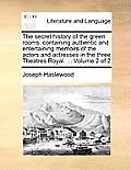 The Secret History of the Green Rooms: Containing Authentic and Entertaining Memoirs of the Actors and Actresses in the Three Theatres Royal. ... Volu