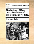 The History of King Lear. Revived with Alterations. by N. Tate.