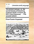 The British Recluse: Or, the Secret History of Cleomira, Suppos'd Dead. a Novel. by Mrs. Eliza Haywood, ... the Second Edition.