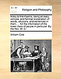 A Key to the Psalms, Being an Easy, Concise, and Familiar Explanation of Words, Allusions, and Sentences in Them, ... for the Information of the Lower