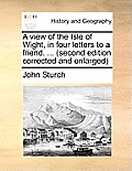 A View of the Isle of Wight, in Four Letters to a Friend. ... (Second Edition Corrected and Enlarged