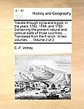Travels Through Syria and Egypt, in the Years 1783, 1784, and 1785. Containing the Present Natural and Political State of Those Countries, ... Transla