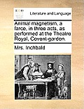 Animal Magnetism, a Farce, in Three Acts, as Performed at the Theatre Royal, Covent-Garden.