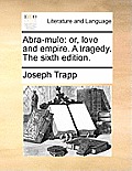 Abra-Mule: Or, Love and Empire. a Tragedy. the Sixth Edition.