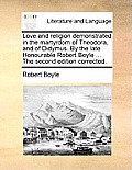 Love and Religion Demonstrated in the Martyrdom of Theodora, and of Didymus. by the Late Honourable Robert Boyle ... the Second Edition Corrected.