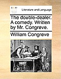 The Double-Dealer. a Comedy. Written by Mr. Congreve.