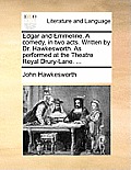 Edgar and Emmeline. a Comedy, in Two Acts. Written by Dr. Hawkesworth. as Performed at the Theatre Royal Drury-Lane. ...