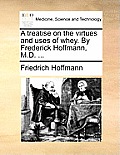 A Treatise on the Virtues and Uses of Whey. by Frederick Hoffmann, M.D. ...