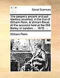 The People's Ancient and Just Liberties Asserted, in the Trial of William Penn, & William Mead. at the Sessions Held at the Old Bailey, in London, ...