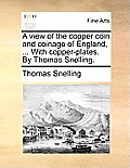 A View of the Copper Coin and Coinage of England, ... with Copper-Plates. by Thomas Snelling.