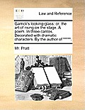 Garrick's Looking-Glass: Or, the Art of Rising on the Stage. a Poem. in Three Cantos. Decorated with Dramatic Characters. by the Author of ****
