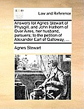 Answers for Agnes Stewart of Physgill, and John Hathorn of Over Aires, Her Husband, Pursuers; To the Petition of Alexander Earl of Galloway, ...