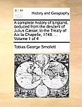 A complete history of England, deduced from the descent of Julius C?sar, to the Treaty of Aix la Chapelle, 1748. ... Volume 1 of 4