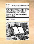 An Essay on Honour, in Several Letters, Lately Published in the Miscellany. by Mr. Timothy Hooker. with a Preface by R. Hooker, Esq.