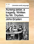 Aureng-Zebe; A Tragedy. Written by Mr. Dryden.