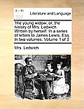 The Young Widow; Or, the History of Mrs. Ledwich. Written by Herself. in a Series of Letters to James Lewis, Esq. in Two Volumes. Volume 1 of 2