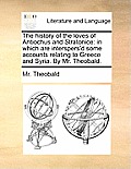 The History of the Loves of Antiochus and Stratonice: In Which Are Interspers'd Some Accounts Relating to Greece and Syria. by Mr. Theobald.