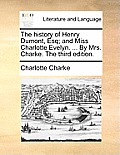 The History of Henry Dumont, Esq; And Miss Charlotte Evelyn. ... by Mrs. Charke. the Third Edition.