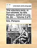 The Voluntary Exile, in Five Volumes, by Mrs. Parsons, Author of Lucy, &C. &C. ... Volume 3 of 5