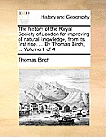 The history of the Royal Society of London for improving of natural knowledge, from its first rise. ... By Thomas Birch, ... Volume 1 of 4
