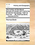 The history of the Royal Society of London for improving of natural knowledge, from its first rise. ... By Thomas Birch, ... Volume 2 of 4