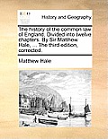 The History of the Common Law of England. Divided Into Twelve Chapters. by Sir Matthew Hale, ... the Third Edition, Corrected.