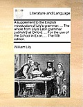 A Supplement to the English Introduction of Lily's Grammar: ... the Whole from Lily's Latin Grammar Publish'd at Oxford: ... for the Use of the School