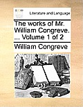 The Works of Mr. William Congreve. ... Volume 1 of 2