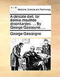 A Delicate Diet, for Daintie Mouthde Droonkardes. ... by George Gascoyne, ...