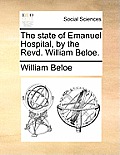 The State of Emanuel Hospital, by the Revd. William Beloe.