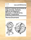 Case of Thomas Drummond of Logy-Almond, Claimant, Against His Majesty's Advocate, in Behalf of His Majesty, Respondent.