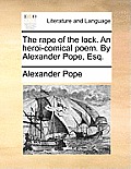 The Rape of the Lock. an Heroi-Comical Poem. by Alexander Pope, Esq.