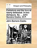 Patriotism and the Love of Liberty Defended. in Two Dialogues. by ... John Somers Cocks, M.P.