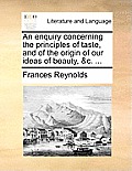 An Enquiry Concerning the Principles of Taste, and of the Origin of Our Ideas of Beauty, &c. ...