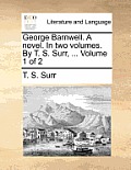 George Barnwell. a Novel. in Two Volumes. by T. S. Surr, ... Volume 1 of 2