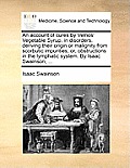 An Account of Cures by Velnos' Vegetable Syrup, in Disorders, Deriving Their Origin or Malignity from Scorbutic Impurities; Or, Obstructions in the Ly