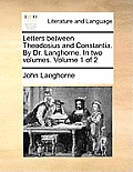 Letters Between Theodosius and Constantia. by Dr. Langhorne. in Two Volumes. Volume 1 of 2