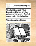 The First Book of Titus Lucretius Carus, on the Nature of Things, in English Verse, with the Latin Text.