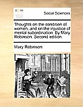 Thoughts on the Condition of Women, and on the Injustice of Mental Subordination. by Mary Robinson. Second Edition.