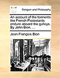 An Account of the Torments the French Protestants Endure Aboard the Galleys. by John Bion, ...