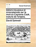 D?tails Nouveaux Et Circonstanci?s Sur La Mort Du Capitaine Cook, Traduits de l'Anglois.