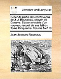 Seconde Partie Des Confessions de J. J. Rousseau, Citoyen de Geneve. Edition Enrichie D'Un Nouveau Recueil de Ses Lettres. Tome Cinquieme. Volume 5 of