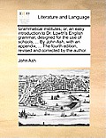 Grammatical Institutes; Or, an Easy Introduction to Dr. Lowth's English Grammar, Designed for the Use of Schools, ... by John Ash, with an Appendix, .