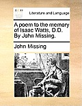 A Poem to the Memory of Isaac Watts, D.D. by John Missing.