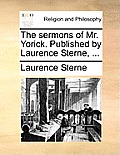 The Sermons of Mr. Yorick. Published by Laurence Sterne, ...