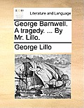 George Barnwell. a Tragedy. ... by Mr. Lillo.