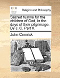 Sacred Hymns for the Children of God, in the Days of Their Pilgrimage. by J. C. Part II.